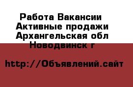 Работа Вакансии - Активные продажи. Архангельская обл.,Новодвинск г.